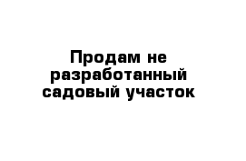 Продам не разработанный садовый участок